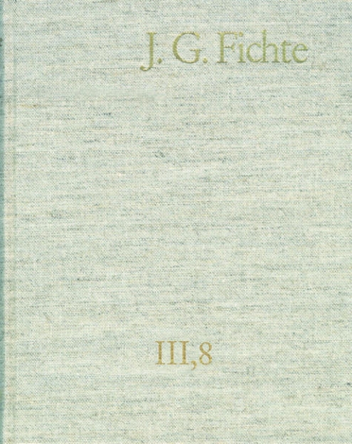 Bild von Johann Gottlieb Fichte: Gesamtausgabe / Reihe III: Briefe. Band 8: Briefe 1812-1814; Anhang 1815-1818; Nachträge 1789-1810 (eBook)