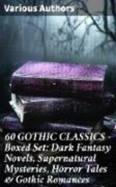 Bild von 60 GOTHIC CLASSICS - Boxed Set: Dark Fantasy Novels, Supernatural Mysteries, Horror Tales & Gothic Romances (eBook)