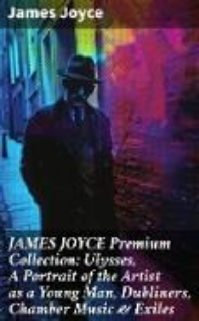 Bild von JAMES JOYCE Premium Collection: Ulysses, A Portrait of the Artist as a Young Man, Dubliners, Chamber Music & Exiles (eBook)