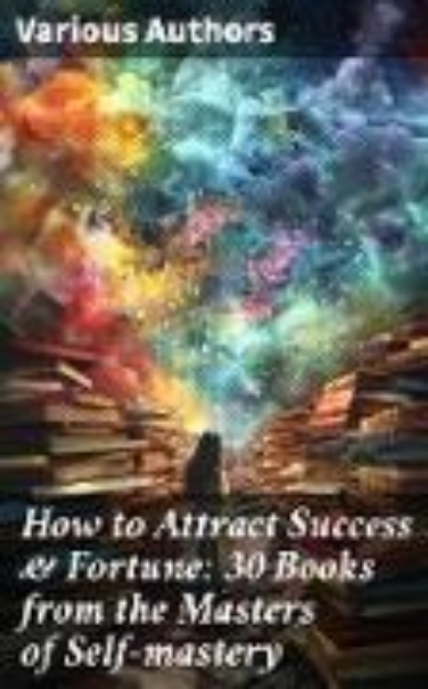 Bild von How to Attract Success & Fortune: 30 Books from the Masters of Self-mastery (eBook)