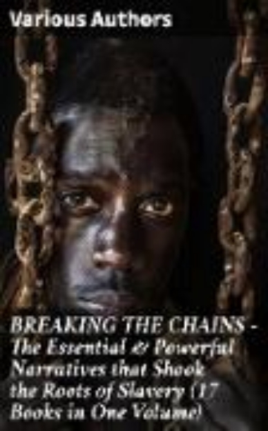 Bild von BREAKING THE CHAINS - The Essential & Powerful Narratives that Shook the Roots of Slavery (17 Books in One Volume) (eBook)