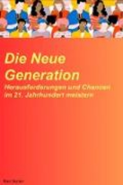 Bild von Die neue Generation: Herausforderungen und Chancen im 21. Jahrhundert meistern (eBook)