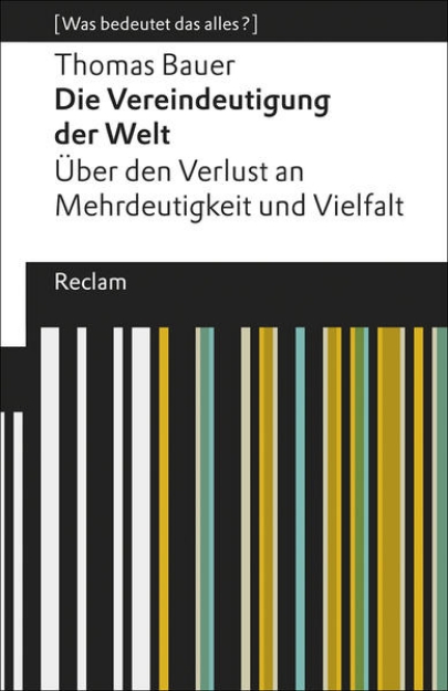 Bild von Die Vereindeutigung der Welt. Über den Verlust an Mehrdeutigkeit und Vielfalt. [Was bedeutet das alles?]