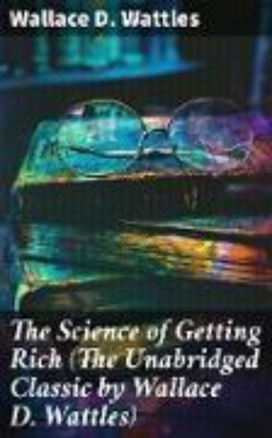 Bild von The Science of Getting Rich (The Unabridged Classic by Wallace D. Wattles) (eBook)