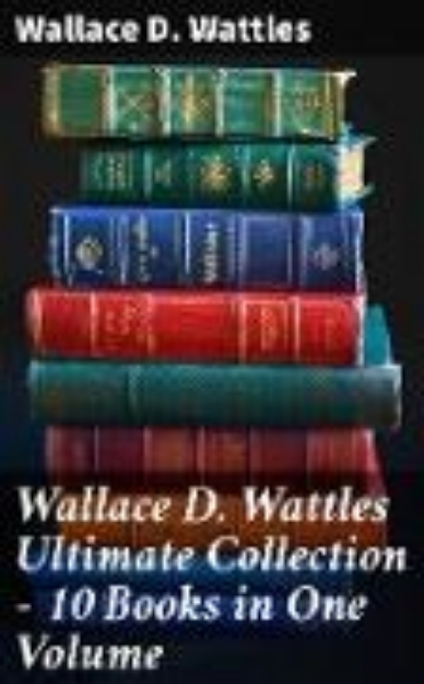 Bild von Wallace D. Wattles Ultimate Collection - 10 Books in One Volume (eBook)