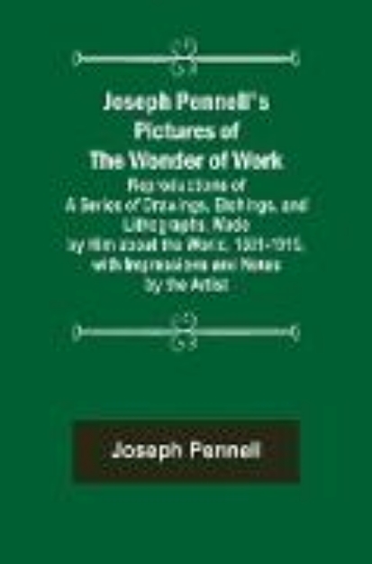 Bild von Joseph Pennell's Pictures of the Wonder of Work ; Reproductions of a Series of Drawings, Etchings, and Lithographs, Made by Him about the World, 1881-1915, with Impressions and Notes by the Artist