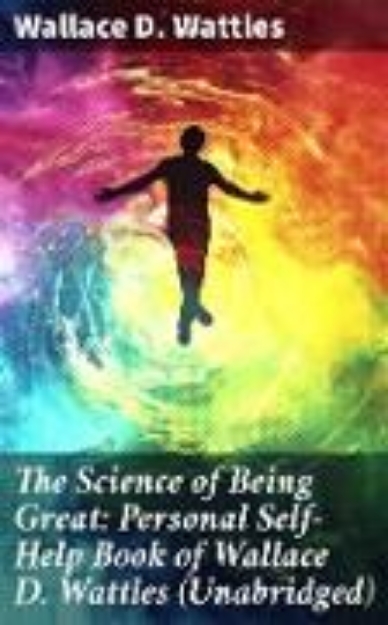 Bild von The Science of Being Great: Personal Self-Help Book of Wallace D. Wattles (Unabridged) (eBook)