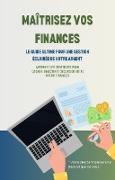 Bild von Maîtrisez Vos Finances : Le Guide Ultime pour une Gestion Éclairée de Votre Argent (eBook)