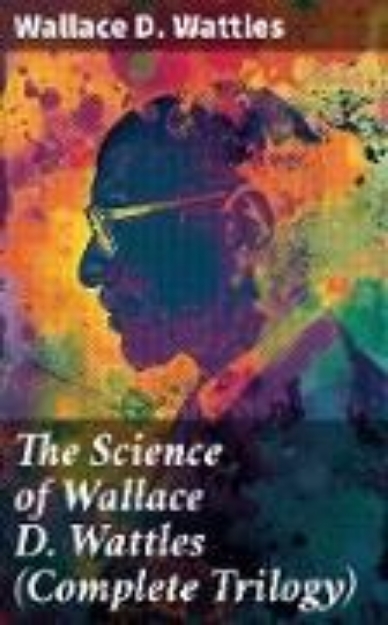 Bild von The Science of Wallace D. Wattles (Complete Trilogy) (eBook)