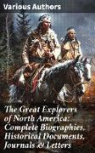 Bild von The Great Explorers of North America: Complete Biographies, Historical Documents, Journals & Letters (eBook)