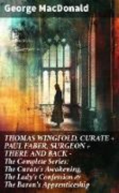 Bild von THOMAS WINGFOLD, CURATE + PAUL FABER, SURGEON + THERE AND BACK - The Complete Series: The Curate's Awakening, The Lady's Confession & The Baron's Apprenticeship (eBook)