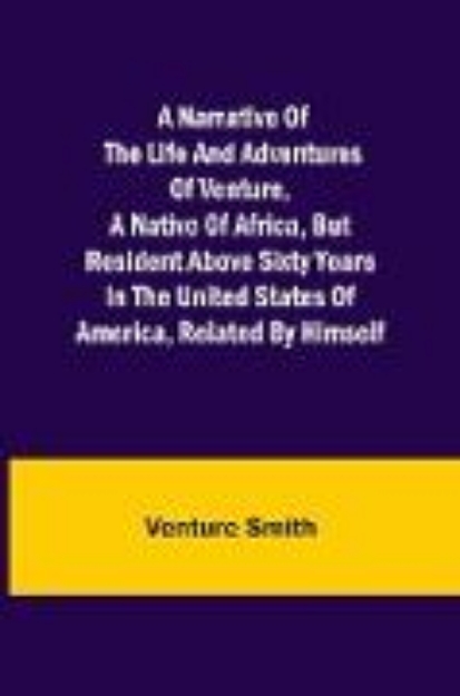 Bild von A Narrative of the Life and Adventures of Venture, a Native of Africa, but Resident above Sixty Years in the United States of America, Related by Himself