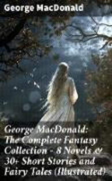 Bild von George MacDonald: The Complete Fantasy Collection - 8 Novels & 30+ Short Stories and Fairy Tales (Illustrated) (eBook)