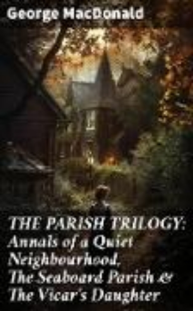 Bild von THE PARISH TRILOGY: Annals of a Quiet Neighbourhood, The Seaboard Parish & The Vicar's Daughter (eBook)