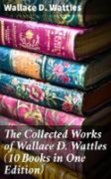 Bild von The Collected Works of Wallace D. Wattles (10 Books in One Edition) (eBook)