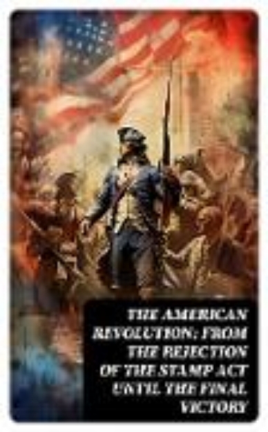 Bild von The American Revolution: From the Rejection of the Stamp Act Until the Final Victory (eBook)