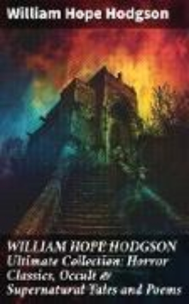 Bild von WILLIAM HOPE HODGSON Ultimate Collection: Horror Classics, Occult & Supernatural Tales and Poems (eBook)