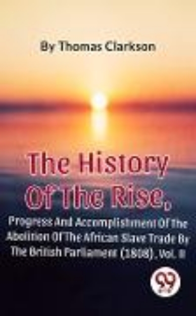 Bild von The History Of The Rise, Progress And Accomplishment Of The Abolition Of The African Slave Trade By The British Parliament (1808), Vol. II (eBook)