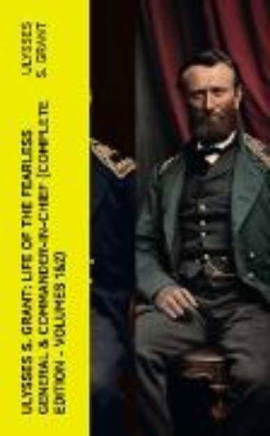 Bild von Ulysses S. Grant: Life of the Fearless General & Commander-in-Chief (Complete Edition - Volumes 1&2) (eBook)