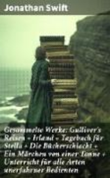 Bild von Gesammelte Werke: Gulliver's Reisen + Irland + Tagebuch für Stella + Die Bücherschlacht + Ein Märchen von einer Tonne + Unterricht für alle Arten unerfahrner Bedienten (eBook)