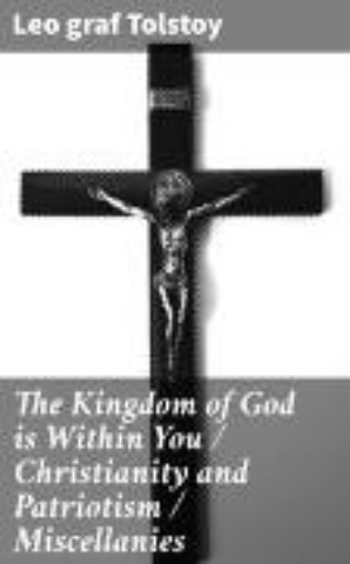 Bild von The Kingdom of God is Within You / Christianity and Patriotism / Miscellanies (eBook)