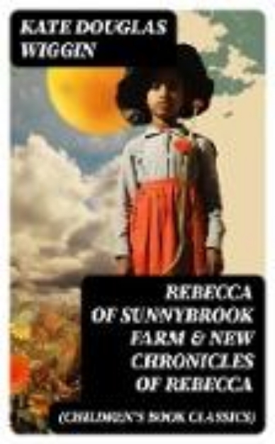 Bild von REBECCA OF SUNNYBROOK FARM & NEW CHRONICLES OF REBECCA (Children's Book Classics) (eBook)