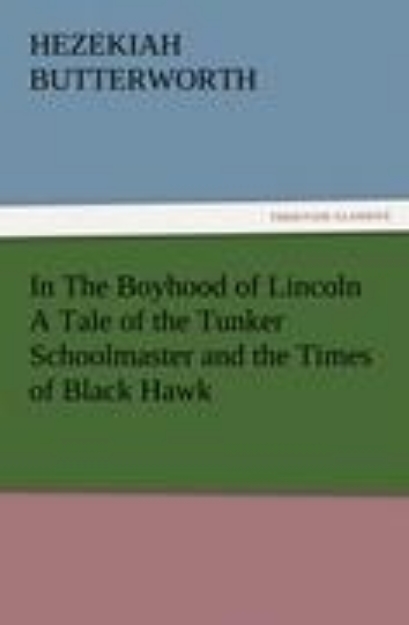 Bild von In The Boyhood of Lincoln A Tale of the Tunker Schoolmaster and the Times of Black Hawk