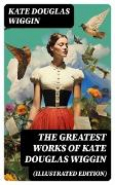 Bild von The Greatest Works of Kate Douglas Wiggin (Illustrated Edition) (eBook)