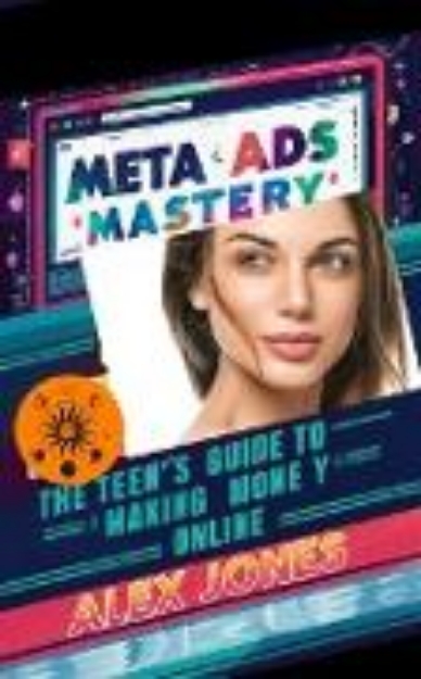 Bild von Meta Ads Mastery: The Teen's Guide to Making Money Online (Make Money Online For Beginners, #7) (eBook)