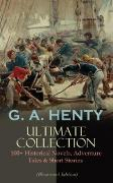 Bild von G. A. HENTY Ultimate Collection: 100+ Historical Novels, Adventure Tales & Short Stories (eBook)