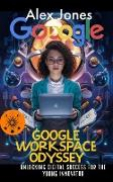 Bild von Google Workspace Odyssey: Unlocking Digital Success for the Young Innovator (APPS FOR GROUP PRODUCTIVITY, COLABORATIVE AND ORGANIZATION, #2) (eBook)