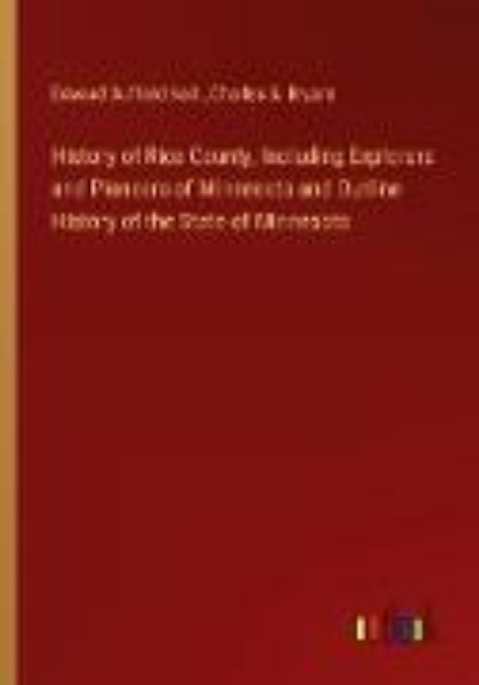 Bild von History of Rice County, Including Explorers and Pioneers of Minnesota and Outline History of the State of Minnesota