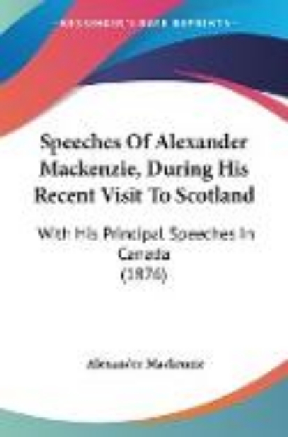 Bild von Speeches Of Alexander Mackenzie, During His Recent Visit To Scotland