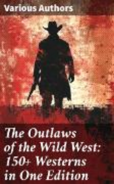 Bild von The Outlaws of the Wild West: 150+ Westerns in One Edition (eBook)