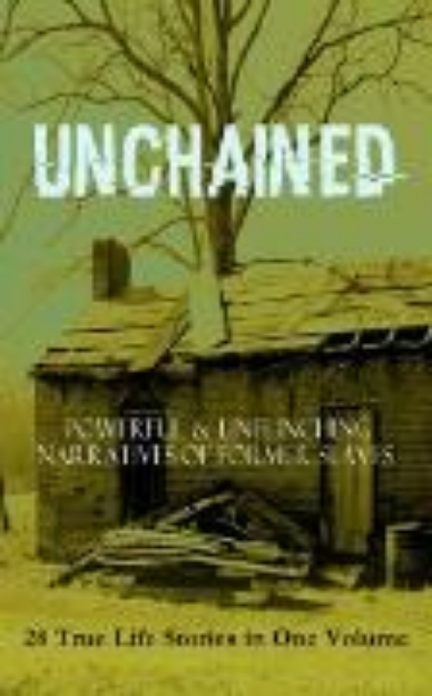 Bild von UNCHAINED - Powerful & Unflinching Narratives Of Former Slaves: 28 True Life Stories in One Volume (eBook)